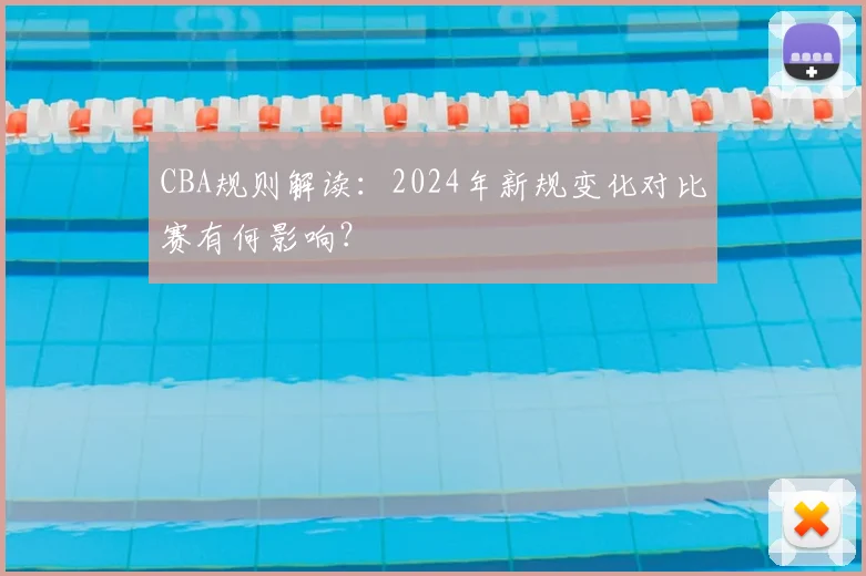 CBA规则解读:2024年新规变化对比赛有何影响?