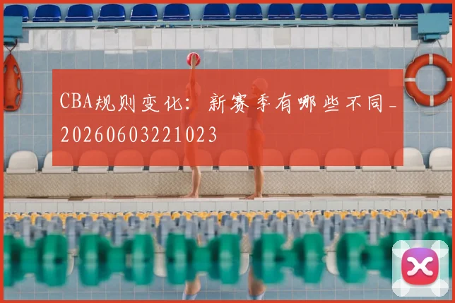 CBA规则变化：新赛季有哪些不同_20260603221023